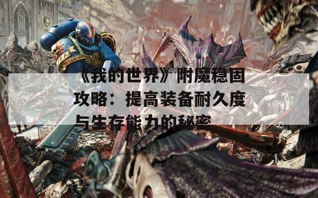 《我的世界》附魔稳固攻略：提高装备耐久度与生存能力的秘密