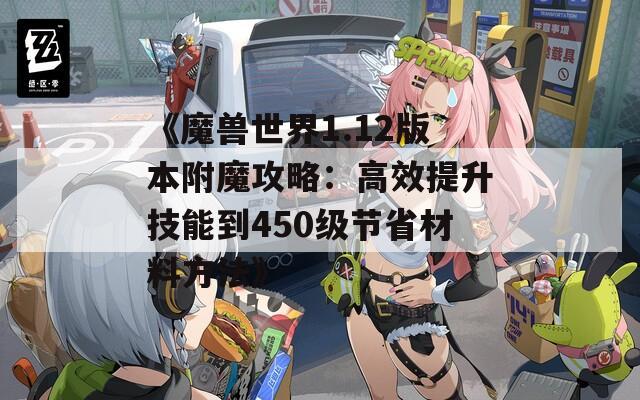 《魔兽世界1.12版本附魔攻略：高效提升技能到450级节省材料方法》