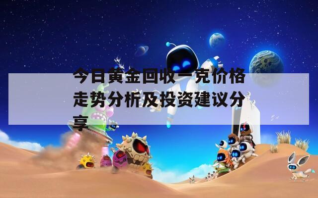 今日黄金回收一克价格走势分析及投资建议分享