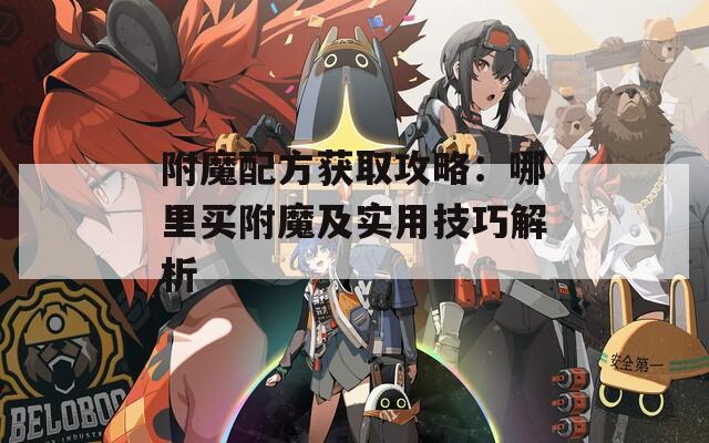 附魔配方获取攻略：哪里买附魔及实用技巧解析