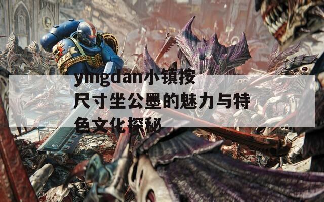 yingdan小镇按尺寸坐公墨的魅力与特色文化探秘