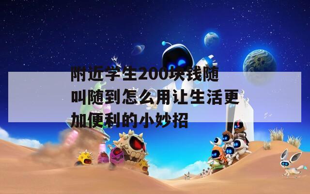 附近学生200块钱随叫随到怎么用让生活更加便利的小妙招