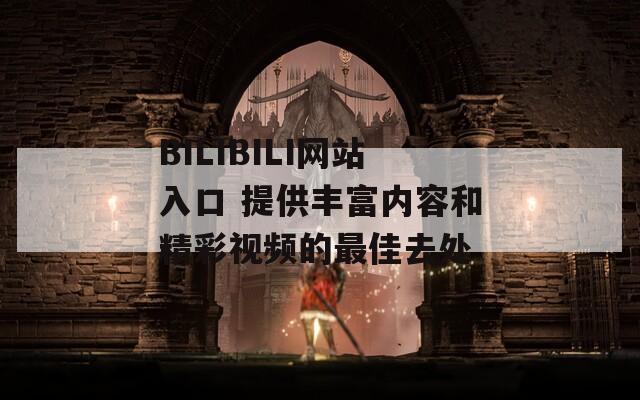 BILIBILI网站入口 提供丰富内容和精彩视频的最佳去处