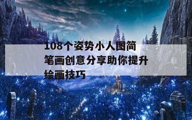 108个姿势小人图简笔画创意分享助你提升绘画技巧