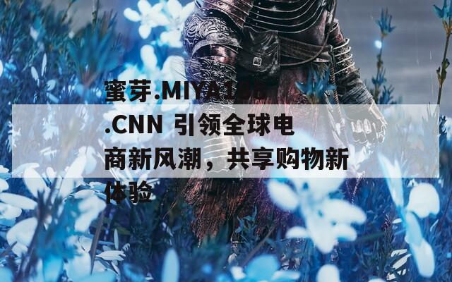 蜜芽.MIYA188.CNN 引领全球电商新风潮，共享购物新体验