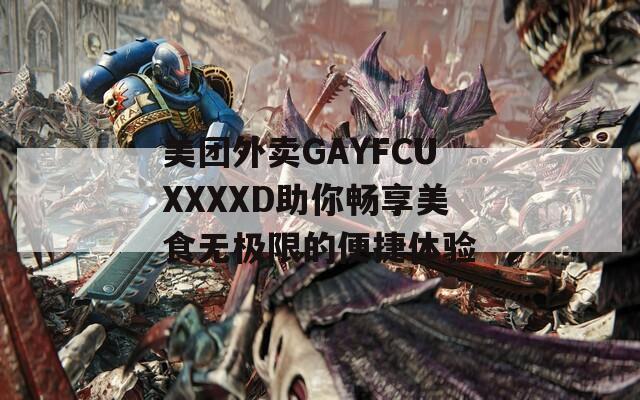 美团外卖GAYFCUXXXXD助你畅享美食无极限的便捷体验