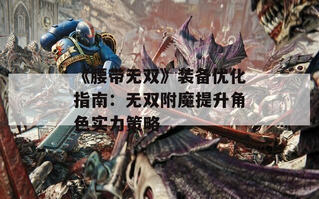 《腰带无双》装备优化指南：无双附魔提升角色实力策略