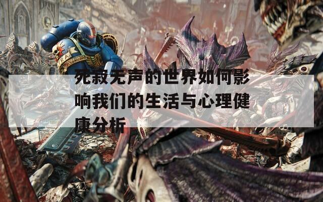 死寂无声的世界如何影响我们的生活与心理健康分析