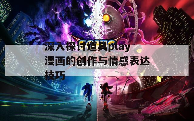 深入探讨道具play漫画的创作与情感表达技巧