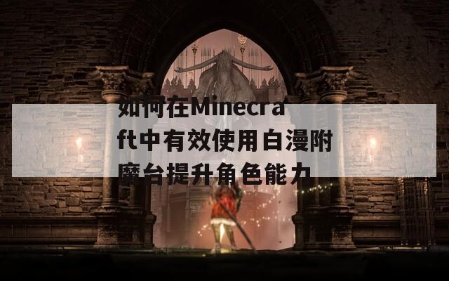 如何在Minecraft中有效使用白漫附魔台提升角色能力