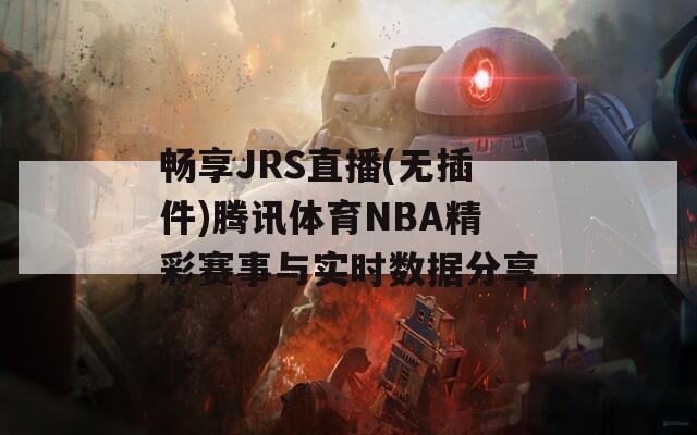 畅享JRS直播(无插件)腾讯体育NBA精彩赛事与实时数据分享