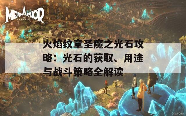 火焰纹章圣魔之光石攻略：光石的获取、用途与战斗策略全解读