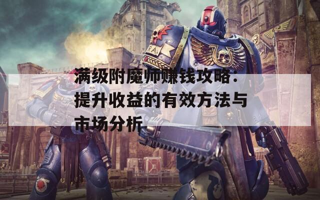 满级附魔师赚钱攻略：提升收益的有效方法与市场分析