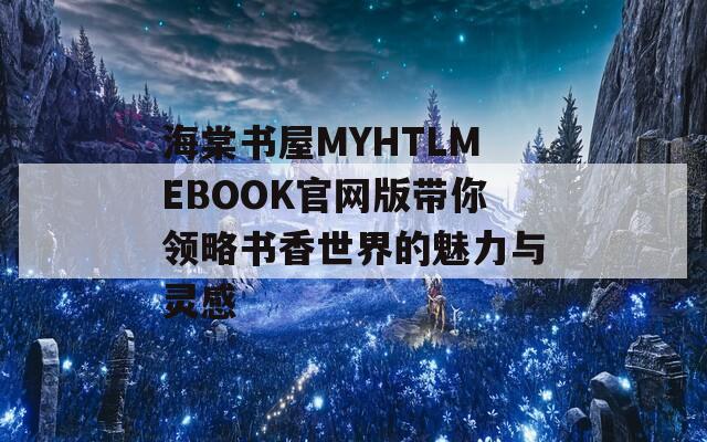 海棠书屋MYHTLMEBOOK官网版带你领略书香世界的魅力与灵感