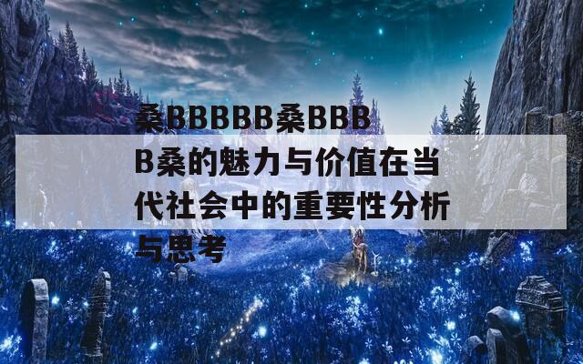 桑BBBBB桑BBBB桑的魅力与价值在当代社会中的重要性分析与思考