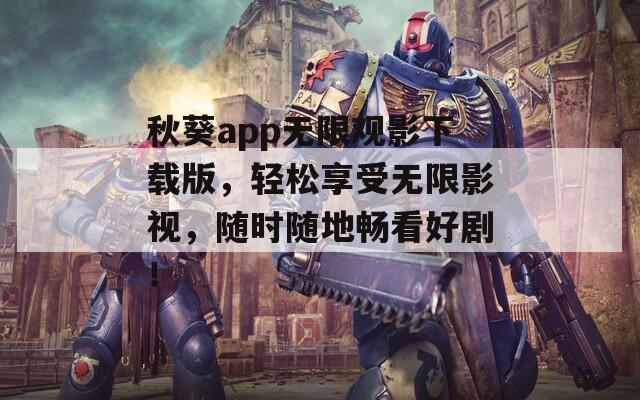 秋葵app无限观影下载版，轻松享受无限影视，随时随地畅看好剧！