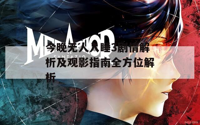 今晚无人入睡3剧情解析及观影指南全方位解析