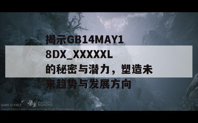 揭示GB14MAY18DX_XXXXXL的秘密与潜力，塑造未来趋势与发展方向