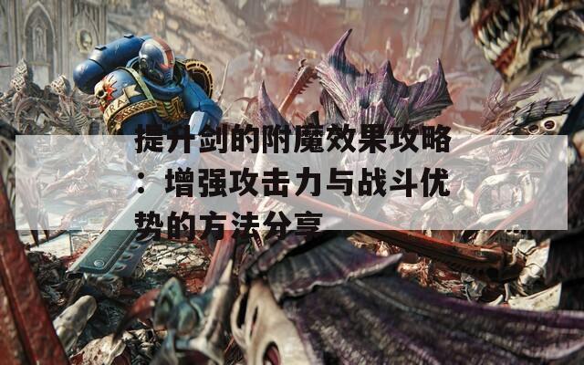 提升剑的附魔效果攻略：增强攻击力与战斗优势的方法分享