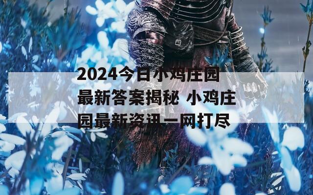 2024今日小鸡庄园最新答案揭秘 小鸡庄园最新资讯一网打尽