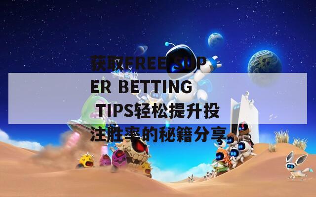 获取FREE SUPER BETTING TIPS轻松提升投注胜率的秘籍分享