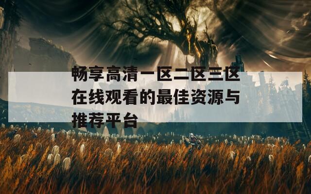 畅享高清一区二区三区在线观看的最佳资源与推荐平台