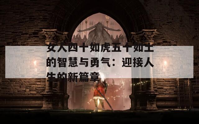 女人四十如虎五十如土的智慧与勇气：迎接人生的新篇章