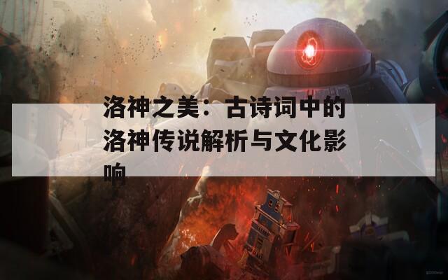 洛神之美：古诗词中的洛神传说解析与文化影响