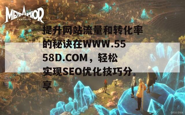 提升网站流量和转化率的秘诀在WWW.5558D.COM，轻松实现SEO优化技巧分享