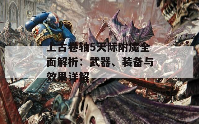 上古卷轴5天际附魔全面解析：武器、装备与效果详解