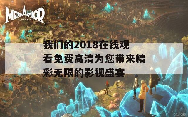 我们的2018在线观看免费高清为您带来精彩无限的影视盛宴