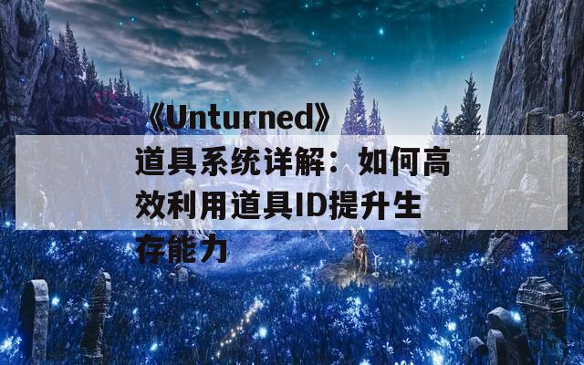 《Unturned》道具系统详解：如何高效利用道具ID提升生存能力