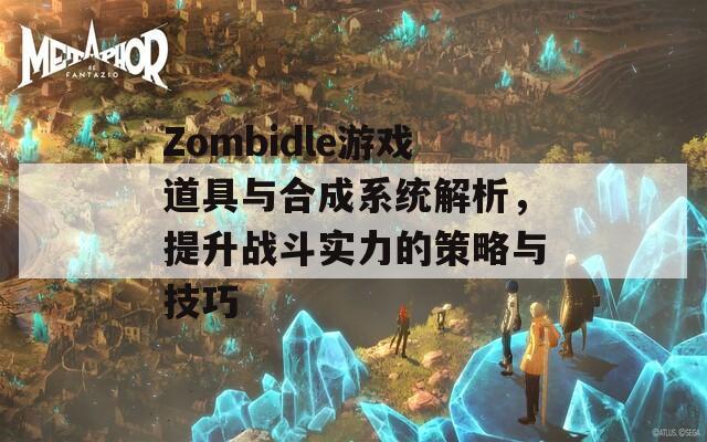 Zombidle游戏道具与合成系统解析，提升战斗实力的策略与技巧