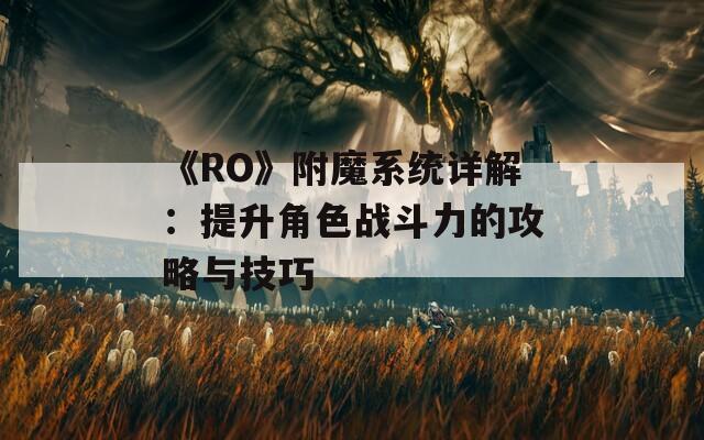 《RO》附魔系统详解：提升角色战斗力的攻略与技巧