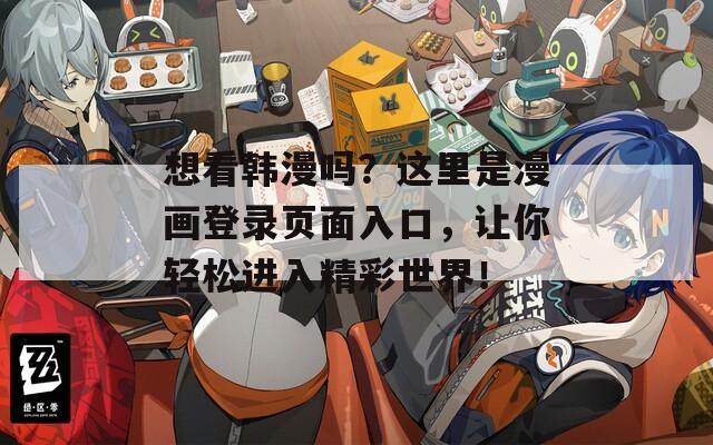 想看韩漫吗？这里是漫画登录页面入口，让你轻松进入精彩世界！