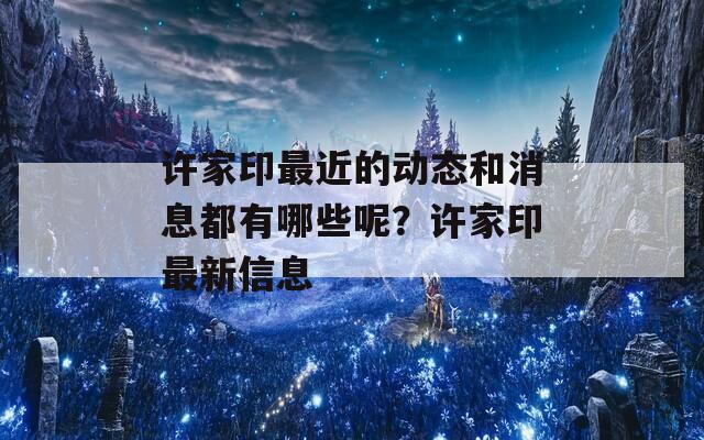 许家印最近的动态和消息都有哪些呢？许家印最新信息