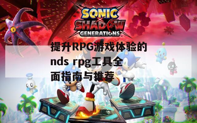 提升RPG游戏体验的nds rpg工具全面指南与推荐