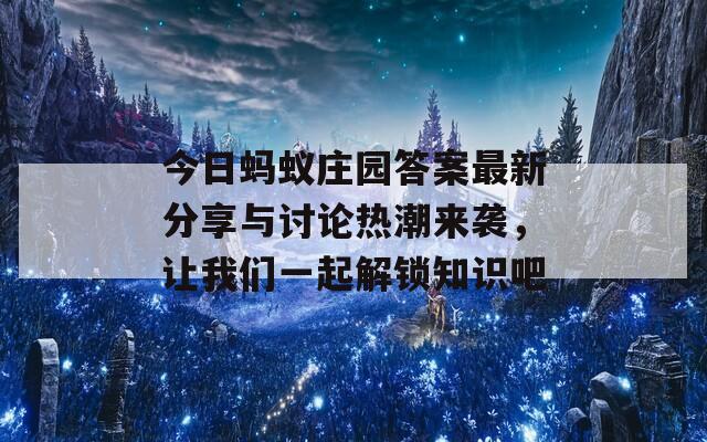 今日蚂蚁庄园答案最新分享与讨论热潮来袭，让我们一起解锁知识吧