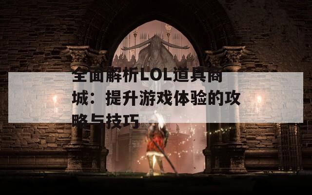 全面解析LOL道具商城：提升游戏体验的攻略与技巧