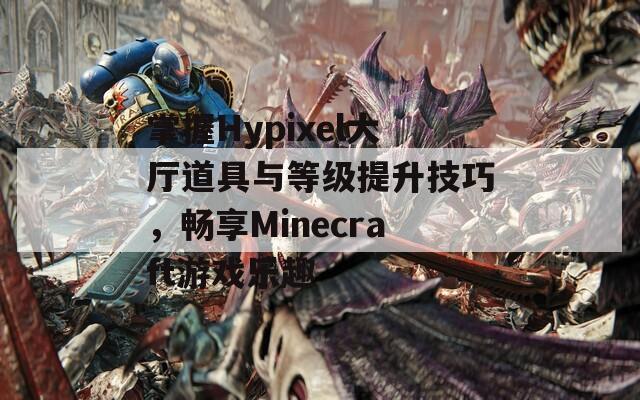 掌握Hypixel大厅道具与等级提升技巧，畅享Minecraft游戏乐趣