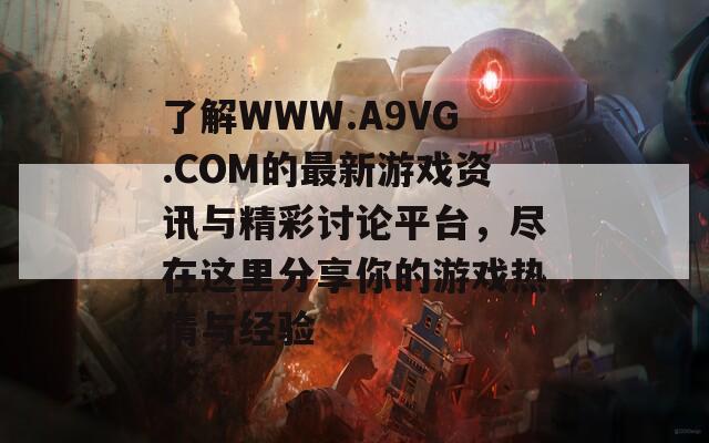 了解WWW.A9VG.COM的最新游戏资讯与精彩讨论平台，尽在这里分享你的游戏热情与经验