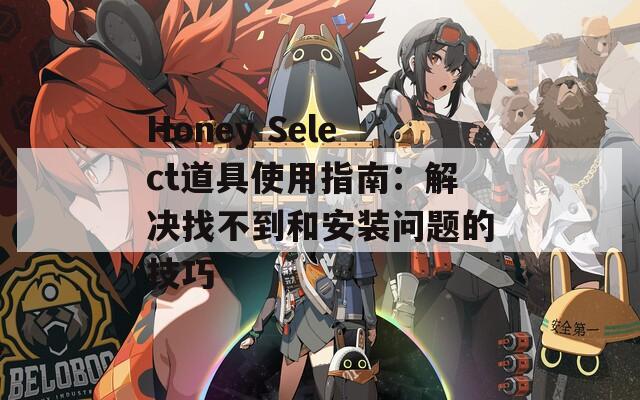 Honey Select道具使用指南：解决找不到和安装问题的技巧