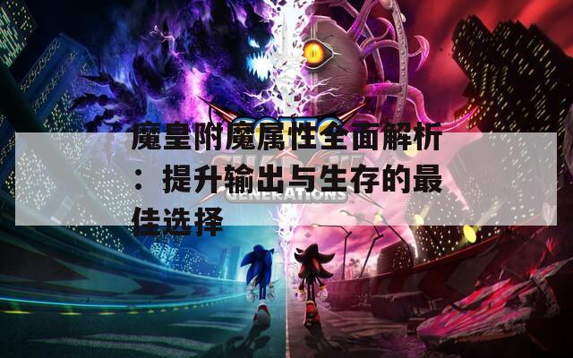 魔皇附魔属性全面解析：提升输出与生存的最佳选择