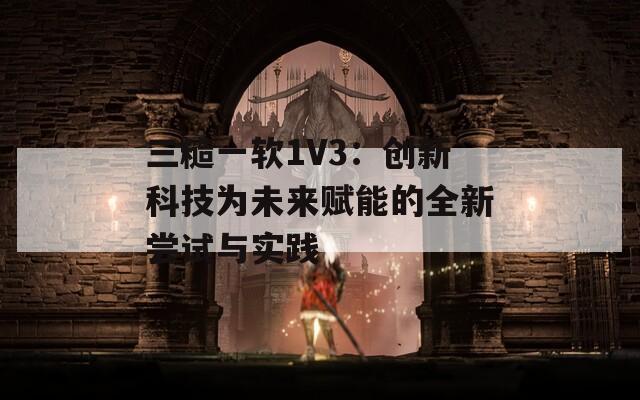 三糙一软1V3：创新科技为未来赋能的全新尝试与实践