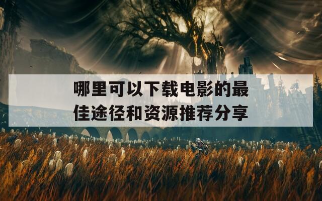 哪里可以下载电影的最佳途径和资源推荐分享