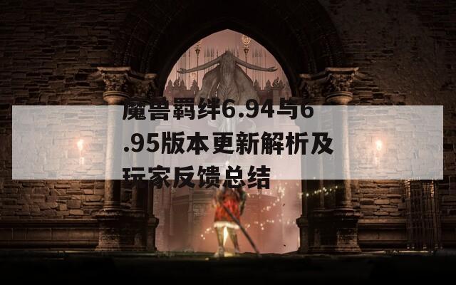 魔兽羁绊6.94与6.95版本更新解析及玩家反馈总结