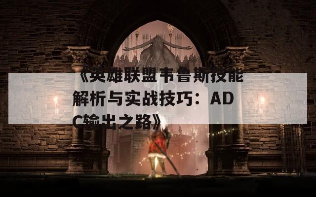 《英雄联盟韦鲁斯技能解析与实战技巧：ADC输出之路》