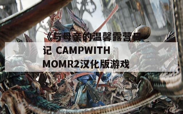 《与母亲的温馨露营日记 CAMPWITHMOMR2汉化版游戏》