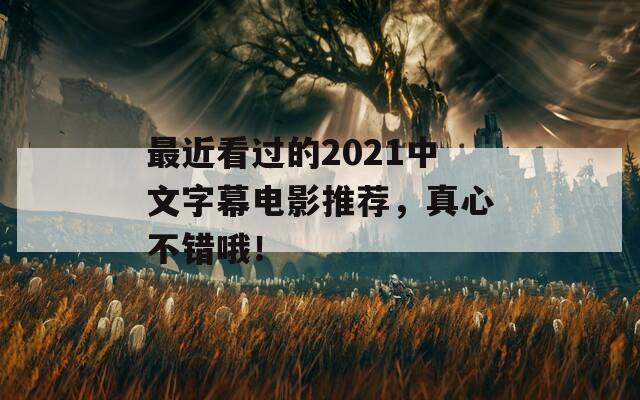 最近看过的2021中文字幕电影推荐，真心不错哦！