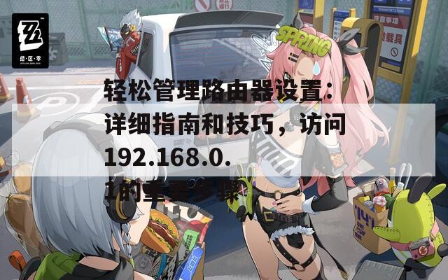 轻松管理路由器设置：详细指南和技巧，访问192.168.0.1的重要步骤